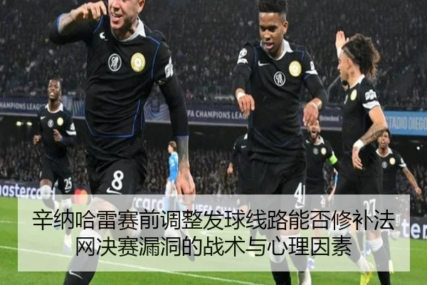 辛纳哈雷赛前调整发球线路能否修补法网决赛漏洞的战术与心理因素